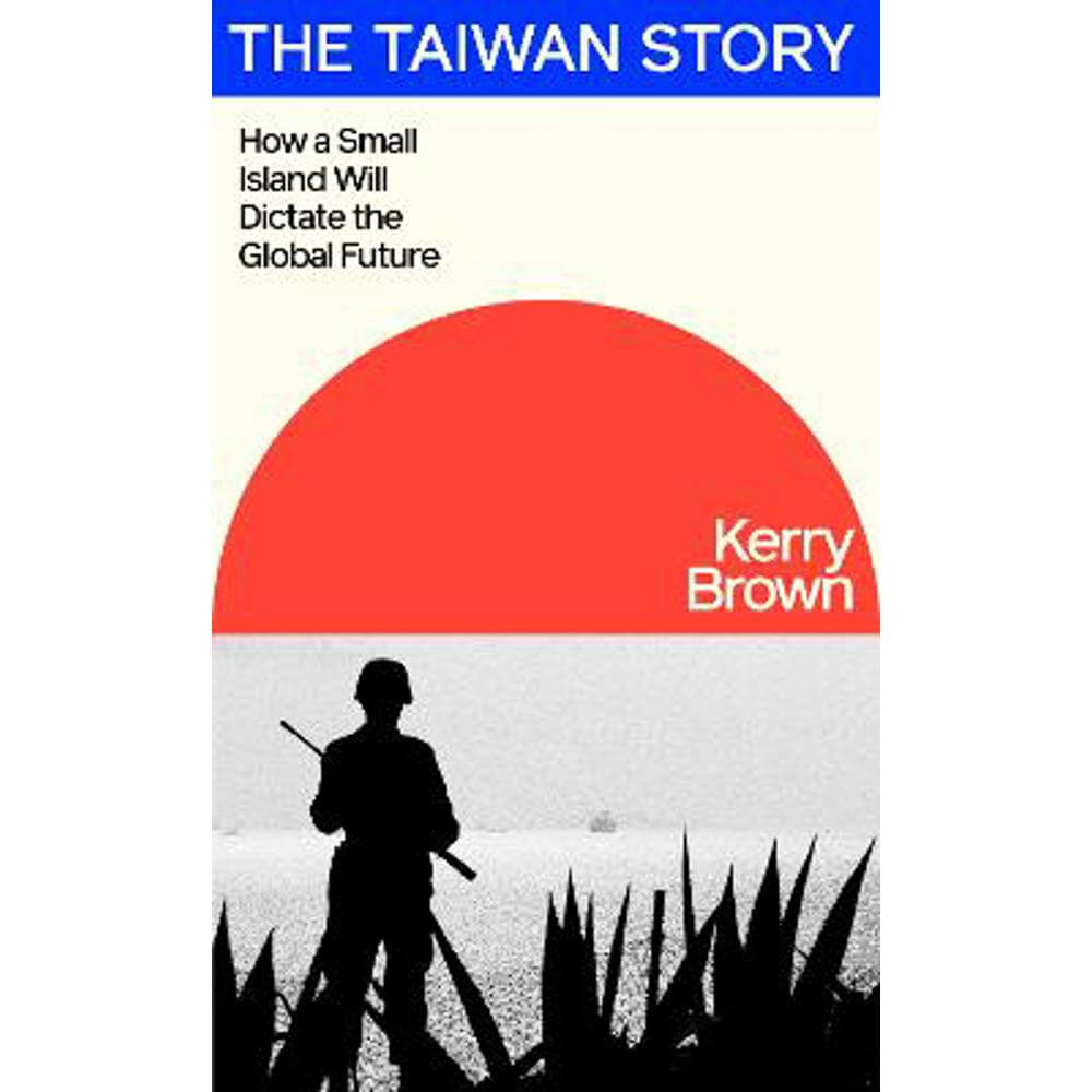 The Taiwan Story: How a Small Island Will Dictate the Global Future (Hardback) - Kerry Brown